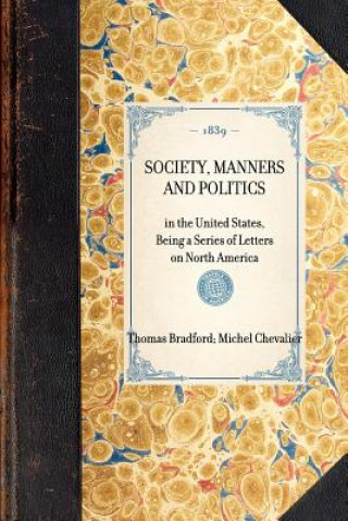 Könyv Society, Manners and Politics: In the United States, Being a Series of Letters on North America Michel Chevalier