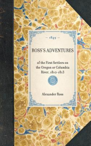 Kniha Ross's Adventures: Of the First Settlers on the Oregon or Columbia River, 1810-1813 Alexander Ross