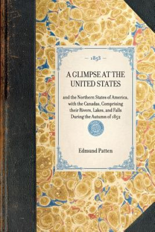 Book Glimpse at the United States: And the Northern States of America, with the Canadas, Comprising Their Rivers, Lakes, and Falls During the Autumn of 1 Edmund Patten