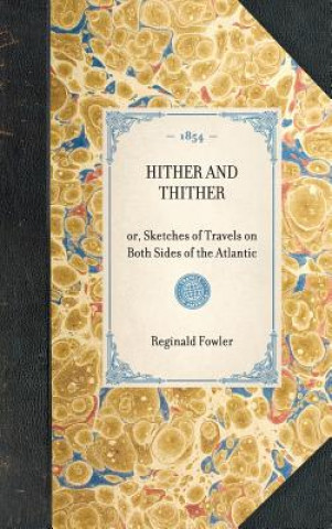 Könyv Hither and Thither: Or, Sketches of Travels on Both Sides of the Atlantic Reginald Fowler