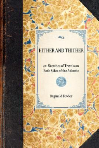 Kniha Hither and Thither: Or, Sketches of Travels on Both Sides of the Atlantic Reginald Fowler