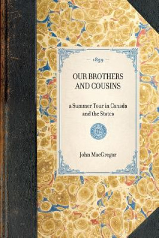 Kniha Our Brothers and Cousins: A Summer Tour in Canada and the States John MacGregor