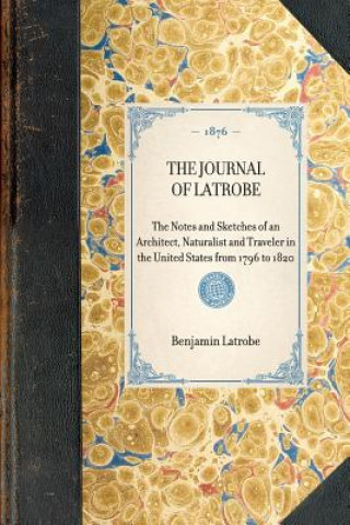 Carte Journal of Latrobe: The Notes and Sketches of an Architect, Naturalist and Traveler in the United States from 1796 to 1820 Benjamin Henry Latrobe