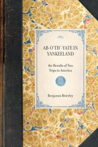 Carte AB-O'Th'-Yate in Yankeeland: The Results of Two Trips to America Benjamin Brierley