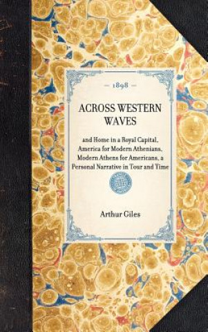 Carte Across Western Waves: And Home in a Royal Capital, America for Modern Athenians, Modern Athens for Americans, a Personal Narrative in Tour a Arthur Giles