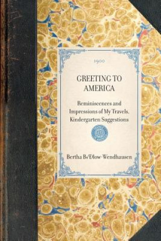 Kniha Greeting to America: Reminiscences and Impressions of My Travels, Kindergarten Suggestions Bertha Bulow-Wendhausen