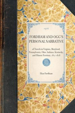 Knjiga Fordham and Ogg's Personal Narrative: Of Travels in Virginia, Maryland, Pennsylvania, Ohio, Indiana, Kentucky, and Illinois Territory, 1817-1818 Elias Fordham