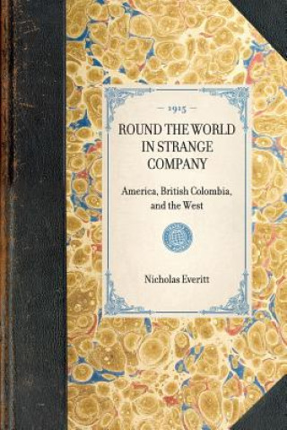 Kniha Round the World in Strange Company: America, British Colombia, and the West Nicholas Everitt