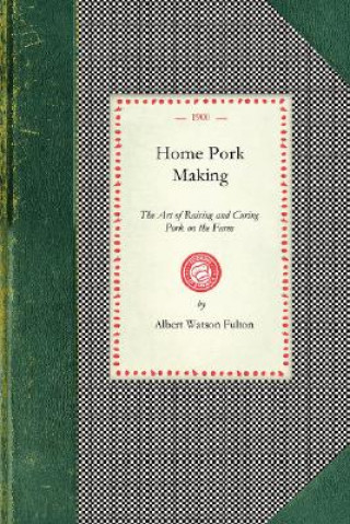 Buch Home Pork Making: The Art of Raising and Curing Pork on the Farm: A Complete Guide for the Farmer, the Country Butcher, and the Suburban Albert Fulton