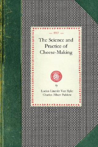 Kniha Science and Practice of Cheese-Making: A Treatise on the Manufacture of American Cheddar Cheese and Other Varieties, Intended as a Text-Book for the U Lucius Van Slyke