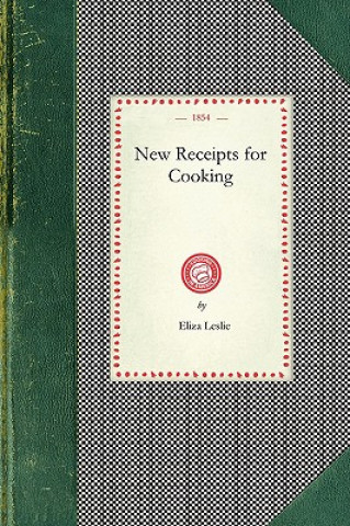 Carte New Receipts for Cooking: Comprising All the New and Approved Methods for Preparing All Kinds of Soups, Fish, Oysters... with Lists of Articles Eliza Leslie