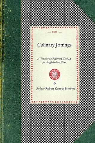 Kniha Culinary Jottings: A Treatise in Thirty Chapters on Reformed Cookery for Anglo-Indian Rites, Based Upon Modern English, and Continental P Arthu Kenney-Herbert (a K. a. "Wyvern")