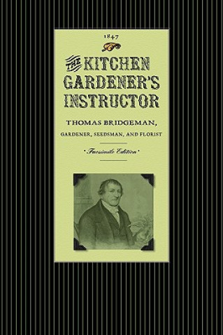 Книга Kitchen Gardener's Instructor: Containing a Catalogue of Garden and Herb Seed with Practical Directions Under Each Head for the Cultivation of Culina Thomas Bridgeman