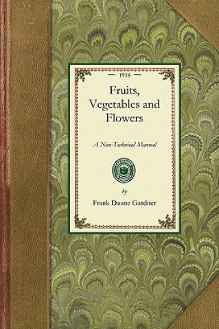 Carte Fruits, Vegetables and Flowers: A Non-Technical Manual for Their Culture, Management and Improvement Frank Gardner