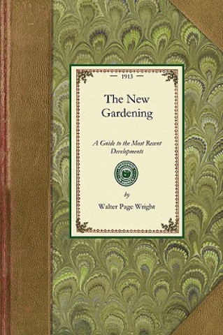 Kniha New Gardening: A Guide to the Most Recent Developments in the Culture of Flowers, Fruits, and Vegetables Walter Wright