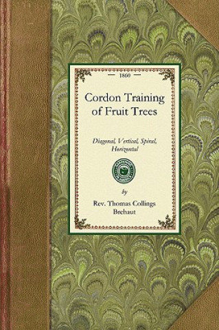 Könyv Cordon Training of Fruit Trees: Diagonal, Vertical, Spiral, Horizontal. Adapted to the Orchard-House and Open-Air Culture Thomas Brehaut