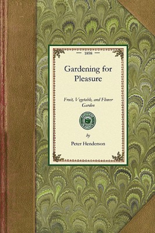 Carte Gardening for Pleasure: A Guide to the Amateur in the Fruit, Vegetable, and Flower Garden, with Full Directions for the Greenhouse, Conservato Peter Henderson