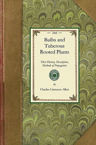 Könyv Bulbs and Tuberous-Rooted Plants: Their History, Description, Methods of Propagation and Complete Directions for Their Successful Culture in the Garde Charles Linnaeus Allen