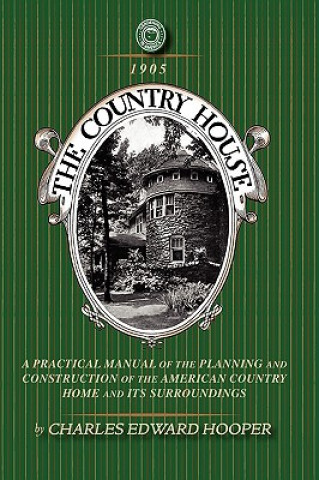 Knjiga Country House: A Practical Manual of the Planning and Construction of the American Country Home and Its Surrounding Charles Hooper