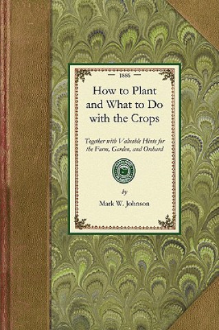 Buch How to Plant and What to Do: Together with Valuable Hints for the Farm, Garden, and Orchard Mark Johnson