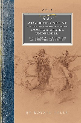 Carte Algerine Captive: Or, the Life and Adventures of Doctor Updike Underhill Six Years a Prisoner Among the Algerines Royall Tyler