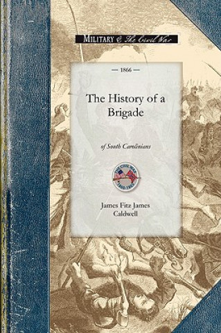 Kniha History of a Brigade of South Carolinian: Known First as "Gregg's" and Subsequently as "Mcgowan's Brigade.]Applewood Books]bc]]11/06/2008]his036050]32 James Caldwell