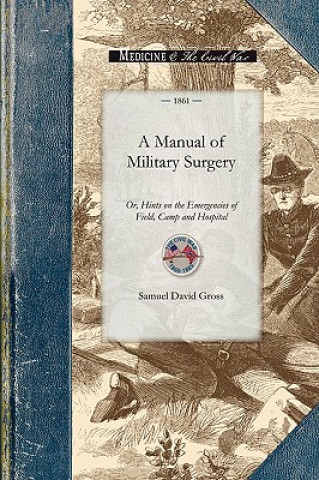 Carte Manual of Military Surgery: Or, Hints on the Emergencies of Field, Camp and Hospital Practice Samuel Gross