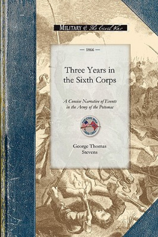 Kniha Three Years in the Sixth Corps: A Concise Narrative of Events in the Army of the Potomac, from 1861 to the Close of the Rebellion, April 1865 George Stevens