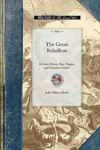 Carte The Great Rebellion: Its Secret History, Rise, Progress, and Disastrous Failure John Minor Botts