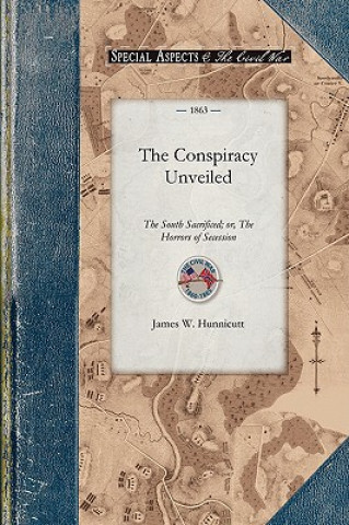 Книга The Conspiracy Unveiled: The South Sacrificed; Or, the Horrors of Secession James Hunnicutt