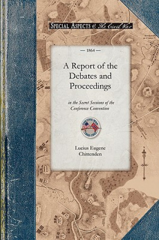 Carte A   Report of the Debates and Proceedings: In the Secret Sessions of the Conference Convention for Proposing Amendments to the Constitution of the Uni Lucius Eugene Chittenden
