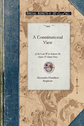 Libro Constitutional View of the Late War V1: Its Causes, Character, Conduct and Results; Presented in a Series of Colloquies at Liberty Hall. Volume One Alexander Stephens