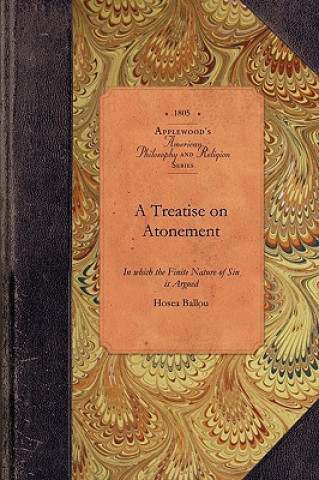 Carte A Treatise on Atonement: In Which the Finite Nature of Sin Is Argued, Its Cause and Consequences as Such; The Necessity and Nature of Atonement Hosea Ballou
