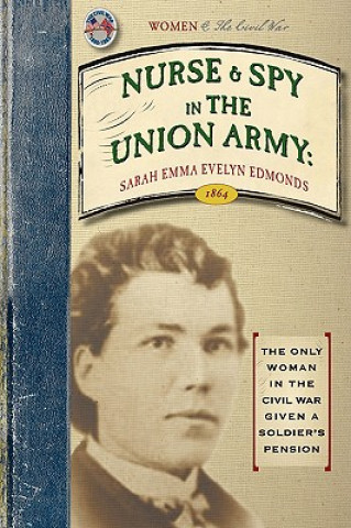 Livre Nurse and Spy in the Union Army: Comprising the Adventures and Experiences of a Woman in Hospitals, Camps, and Battle-Fields Sarah Edmonds