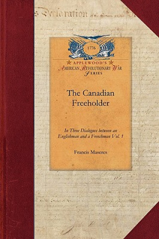Książka The Canadian Freeholder V1: In Three Dialogues Between an Englishman and a Frenchman, Settled in Canada Vol. 1 Francis Maseres
