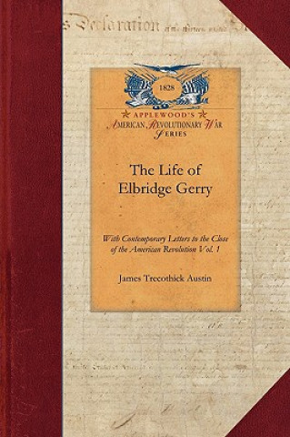 Carte The Life of Elbridge Gerry, Vol. 1: With Contemporary Letters to the Close of the American Revolution Vol. 1 James Austin