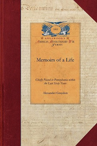 Könyv Memoirs of a Life, Chiefly Passed in Pa: With Occasional Remarks Upon the General Occurrences, Character and Spirit of That Eventful Period Alexander Graydon