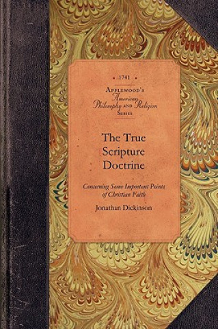 Könyv The True Scripture Doctrine: Particularly Eternal Election, Original Sin, Grace in Conversion, Justification by Faith and the Saints' Perseverance Jonathan Dickinson