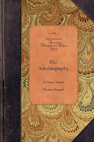 Libro The Autobiography of Thomas Shepard: The Celebrated Minister of Cambridge, N. E. with Additional Notices of His Life and Character Thomas Shepard