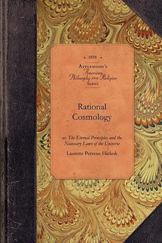 Livre Rational Cosmology: Or, the Eternal Principles and the Necessary Laws of the Universe Laurens Perseus Hickok