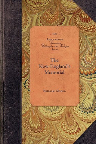 Kniha New-England's Memorial: Or, a Brief Relation of the Most Memorable and Remarkable Passages of the Providence of God Manifested to the Planters Nathaniel Morton