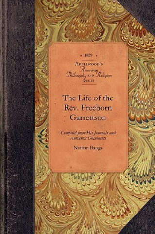 Carte The Life of the REV. Freeborn Garrettson: Compiled from His Printed and Manuscript Journals and Other Authentic Documents Nathan Bangs