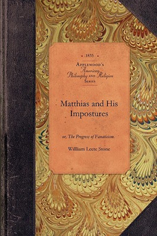 Buch Matthias and His Impostures: Or, the Progress of Fanaticism. Illustrated in the Extraordinary Case of Robert Matthews, and Some of His Forerunners William Stone