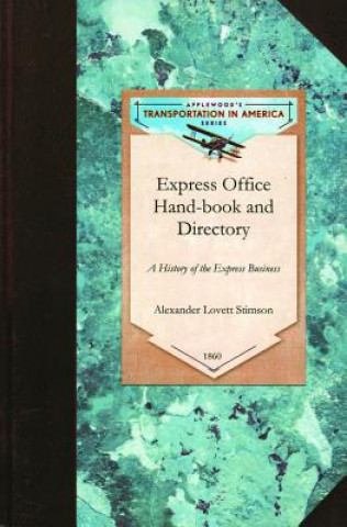 Kniha Express Office Hand-Book and Directory,: Being the History of the Express Business and the Earlier Rail-Road Enterprises in the United States, Togethe Alexander Stimson