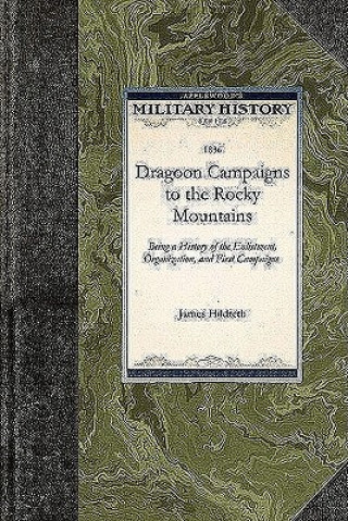 Libro Dragoon Campaigns to the Rocky Mountains: Being a History of the Enlistment, Organization, and First Campaigns of the Regiment of United States Dragoo James Hildreth