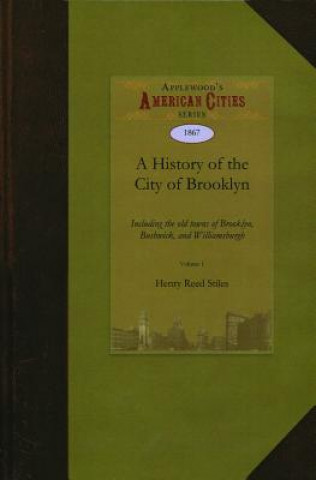 Książka A History of the City of Brooklyn: Including the Old Town and Village of Brooklyn, the Town of Bushwick, and the Village and City of Williamsburgh Henry Reed Stiles