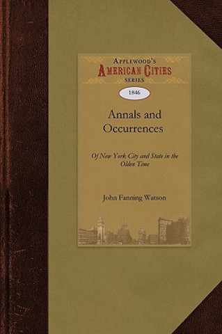 Kniha Annals and Occurrences of New York City: Being a Collection of Memoirs, Anecdotes, and Incidents Concerning the City, County, and Inhabitants, from th Fanning Watson John Fanning Watson