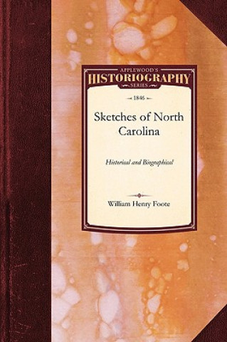 Kniha Sketches of North Carolina: Historical and Biographical: Illustrative of the Principles of a Portion of Her Early Settlers Henry Foote William Henry Foote