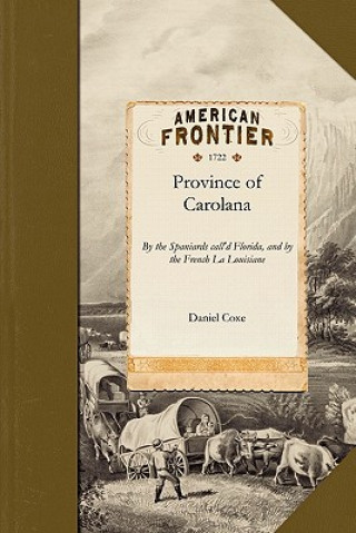 Kniha Province of Carolana: By the Spaniards Call'd Florida, and by the French La Louisiane: As Also of the Great and Famous River Meschacebe or M Daniel Coxe