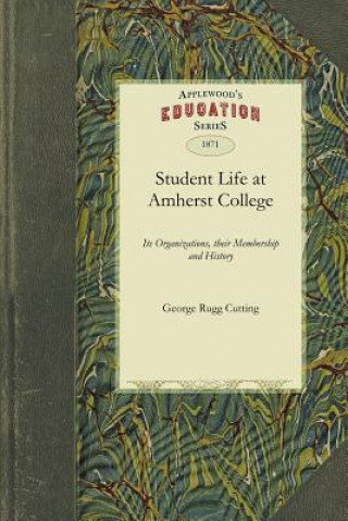 Könyv Student Life at Amherst College: Its Organizations, Their Membership and History Rugg Cutting George Rugg Cutting